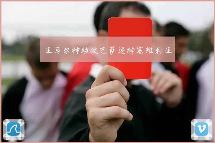 亚马尔神助攻巴萨逆转塞维利亚