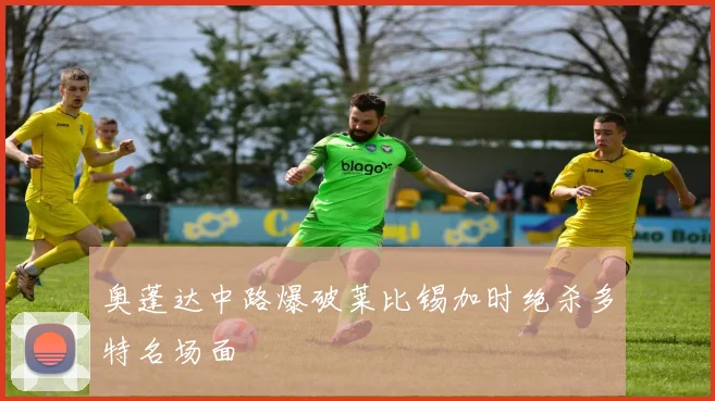 奥蓬达中路爆破莱比锡加时绝杀多特名场面