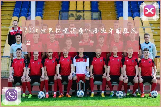 2026世界杯佛得角vs西班牙前压风险