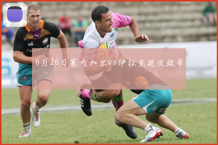 6月26日塞内加尔vs伊拉克进攻效率