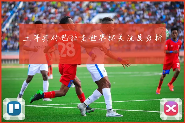 土耳其对巴拉圭世界杯关注度分析