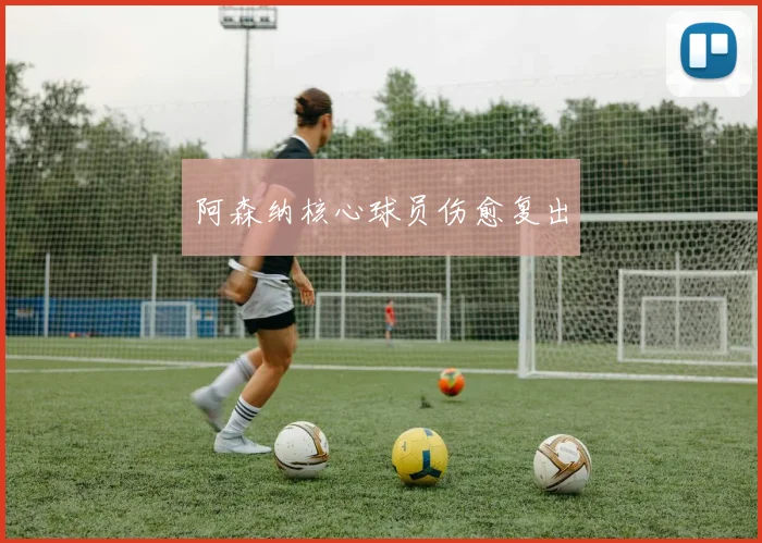阿森纳核心球员伤愈复出
