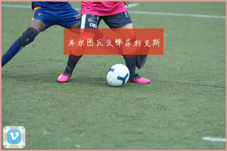 库尔图瓦交锋菲利克斯