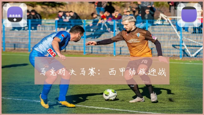 马竞对决马赛：西甲劲旅迎战