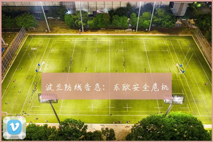 波兰防线告急：东欧安全危机