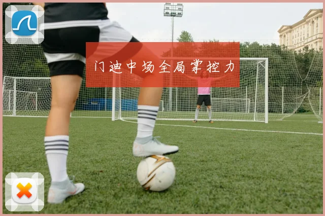 门迪中场全局掌控力