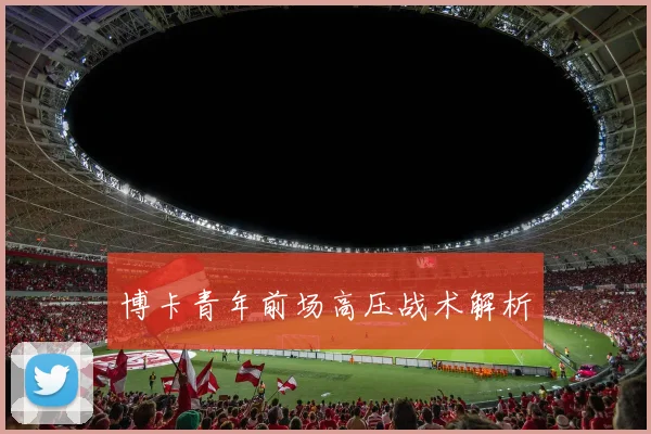博卡青年前场高压战术解析