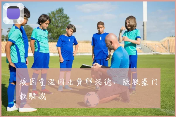 埃因霍温闪击费耶诺德,欧联豪门救赎战