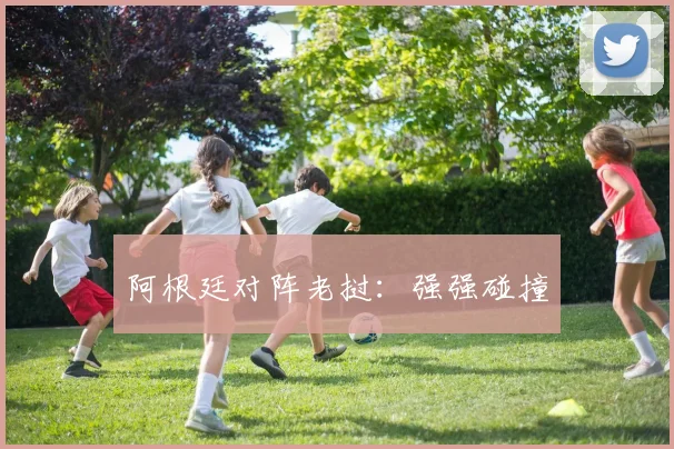 阿根廷对阵老挝：强强碰撞
