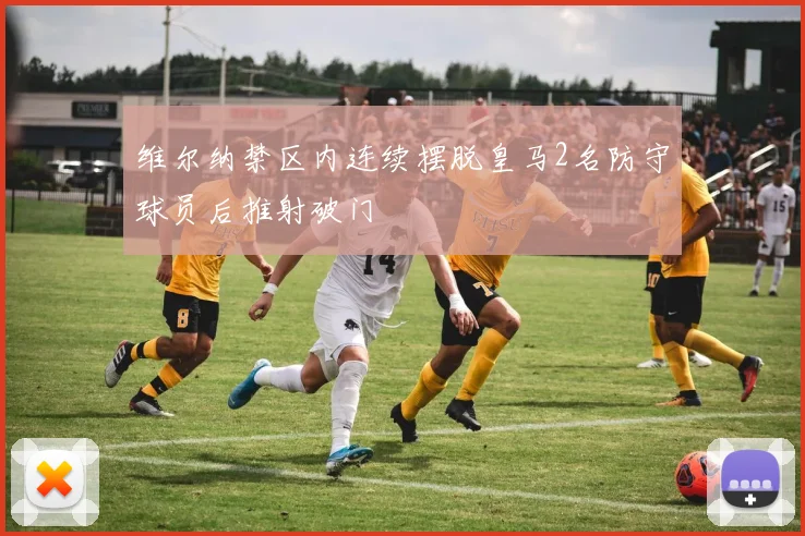 维尔纳禁区内连续摆脱皇马2名防守球员后推射破门