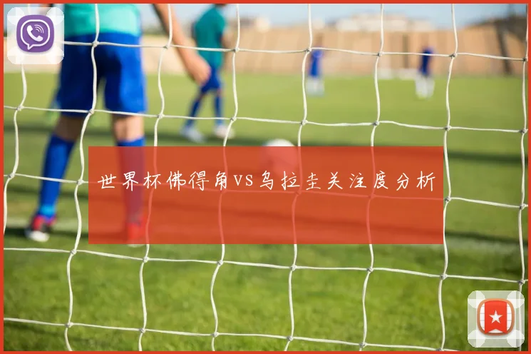 世界杯佛得角vs乌拉圭关注度分析