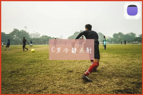 C罗冷静点射