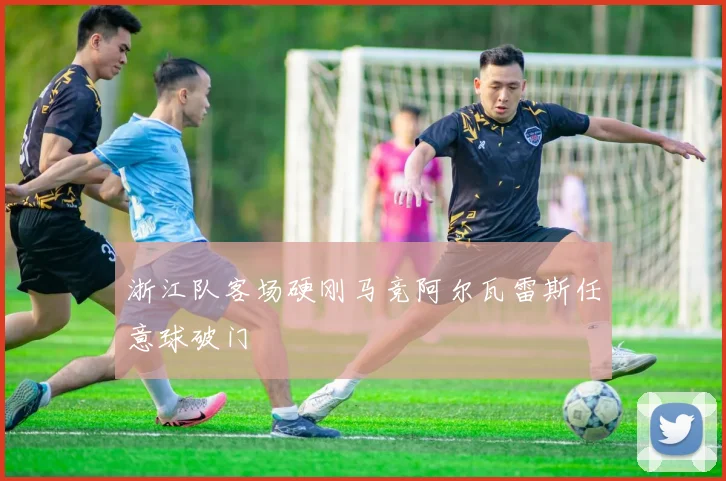浙江队客场硬刚马竞阿尔瓦雷斯任意球破门