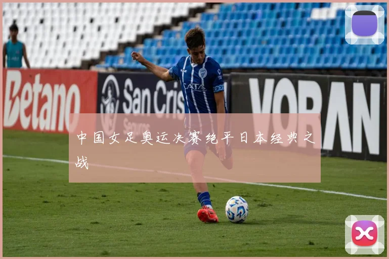 中国女足奥运决赛绝平日本经典之战