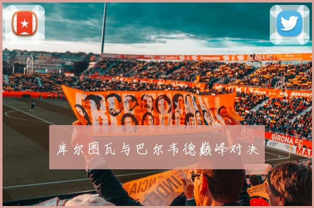 库尔图瓦与巴尔韦德巅峰对决