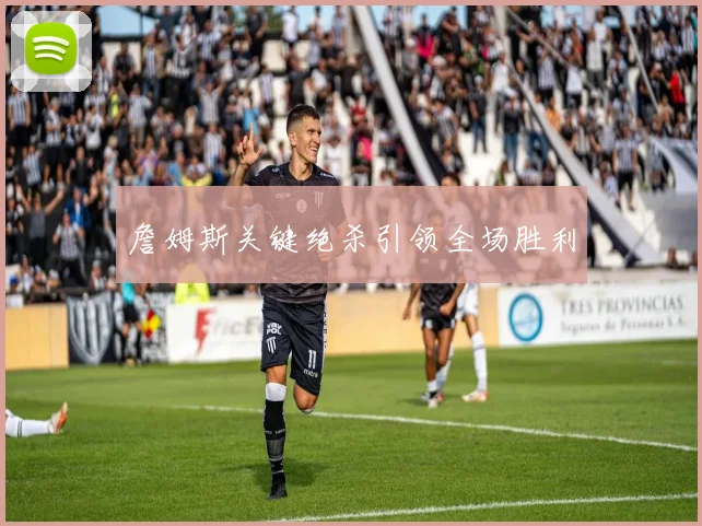 詹姆斯关键绝杀引领全场胜利