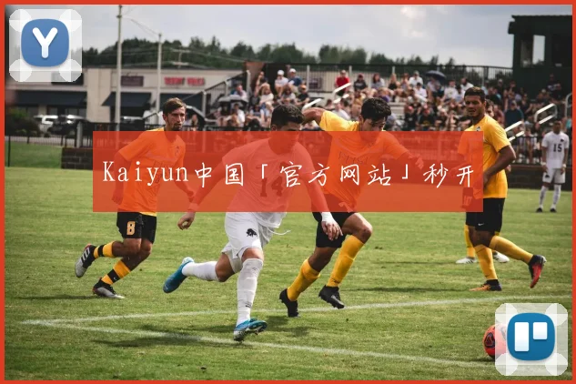 Kaiyun中国「官方网站」秒开