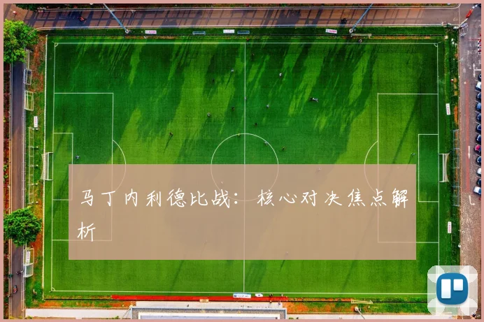 马丁内利德比战：核心对决焦点解析