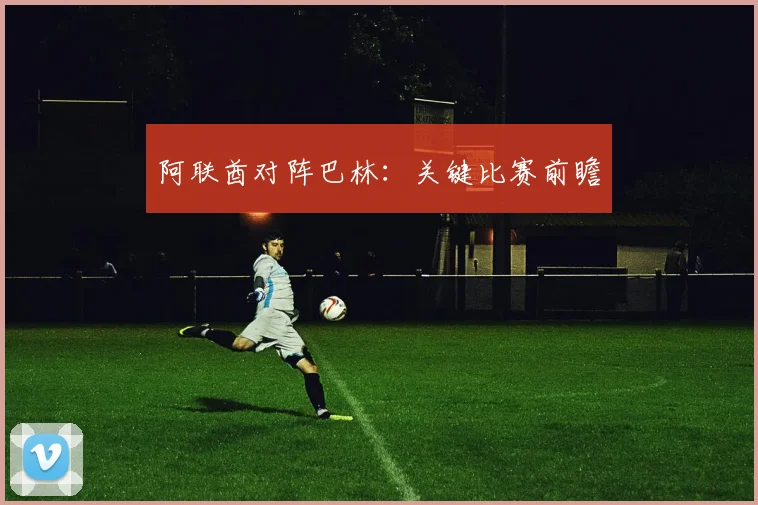 阿联酋对阵巴林：关键比赛前瞻