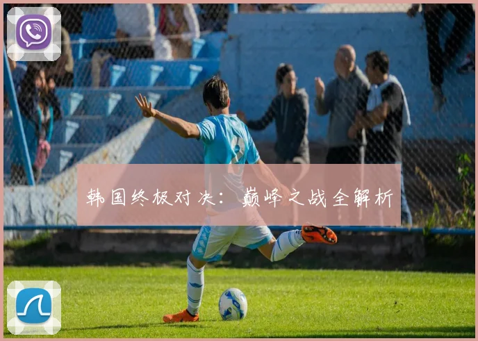 韩国终极对决：巅峰之战全解析