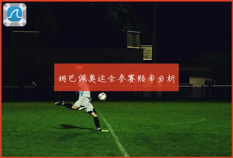 姆巴佩奥运会参赛赔率分析