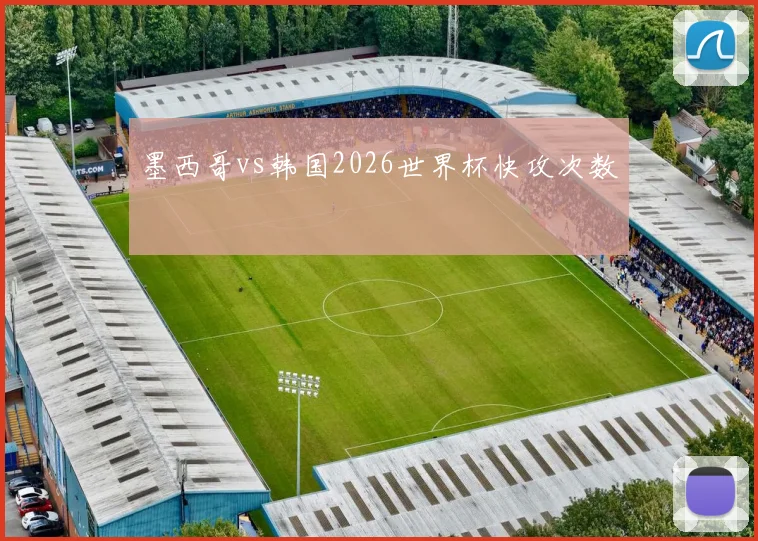 墨西哥vs韩国2026世界杯快攻次数