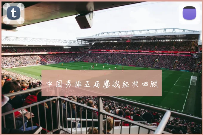 中国男排五局鏖战经典回顾