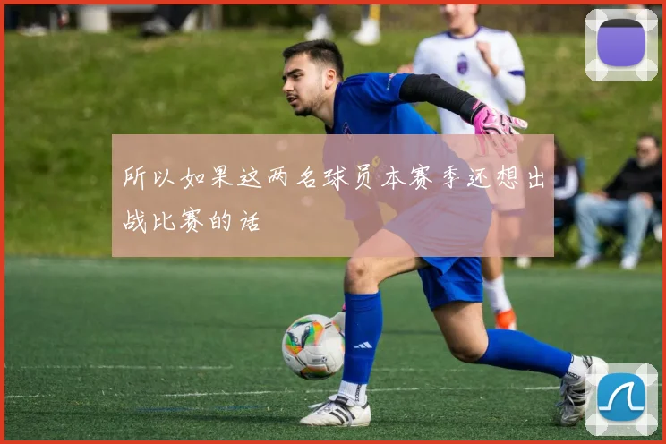 所以如果这两名球员本赛季还想出战比赛的话