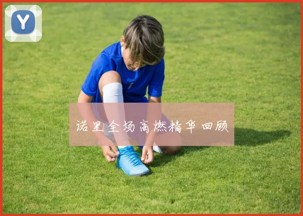 诺里全场高燃精华回顾