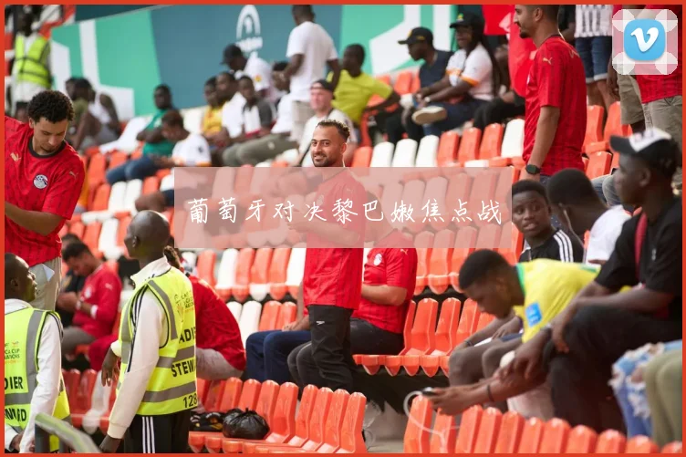 葡萄牙对决黎巴嫩焦点战