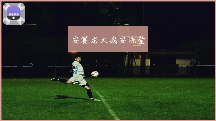 安赛龙大战安洗莹