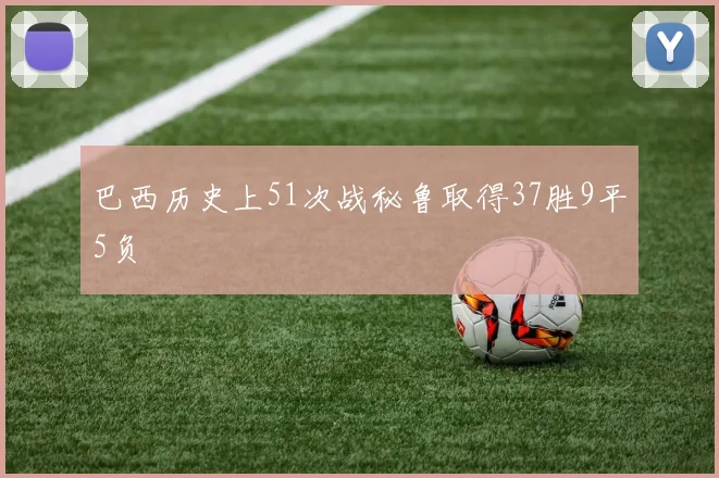 巴西历史上51次战秘鲁取得37胜9平5负