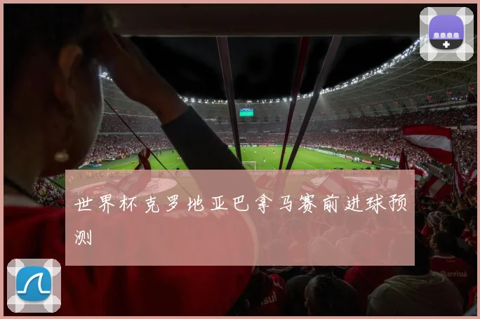 世界杯克罗地亚巴拿马赛前进球预测