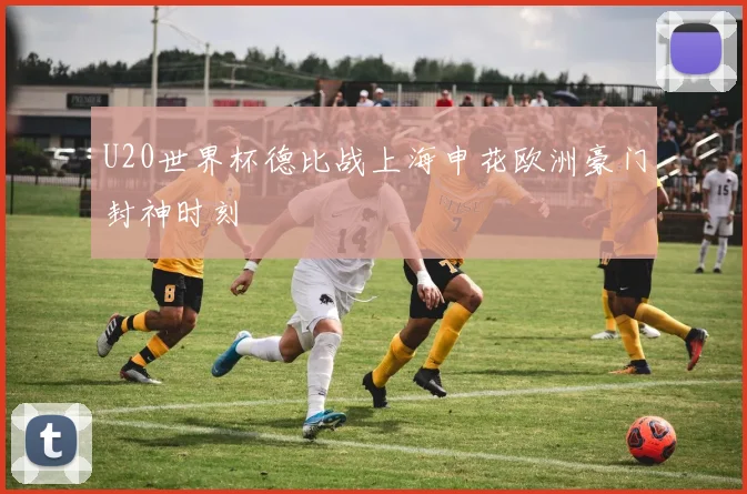 U20世界杯德比战上海申花欧洲豪门封神时刻