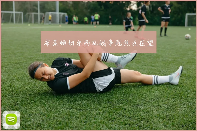 布莱顿切尔西乱战争冠焦点在望