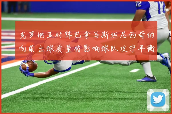 克罗地亚对阵巴拿马斯坦尼西奇的向前出球质量将影响球队攻守平衡