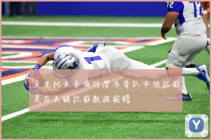 麦克托米奈面对摩洛哥队中场拦截是否关键拦截数据前瞻