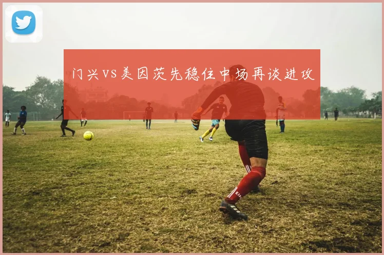 门兴vs美因茨先稳住中场再谈进攻