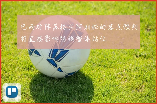 巴西对阵苏格兰阿利松的落点预判将直接影响防线整体站位