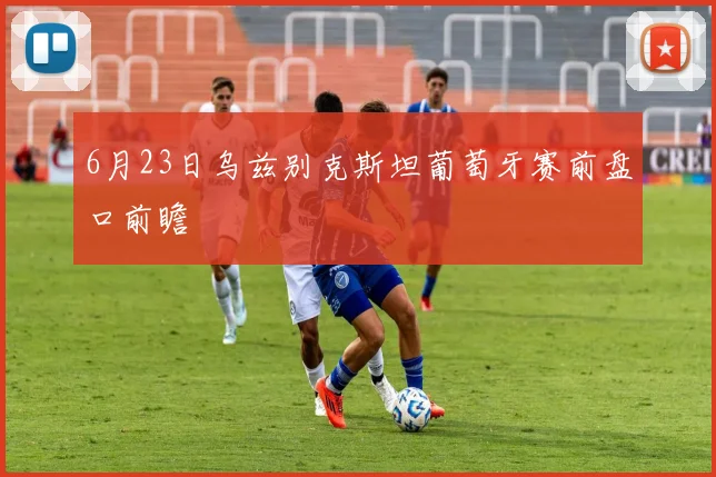 6月23日乌兹别克斯坦葡萄牙赛前盘口前瞻