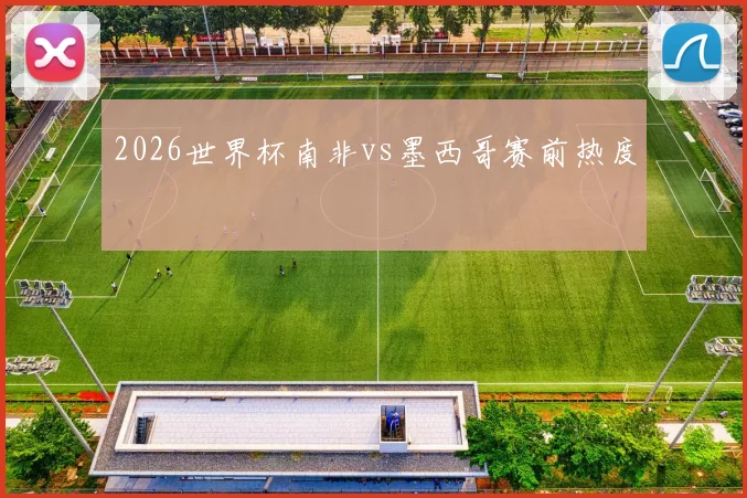 2026世界杯南非vs墨西哥赛前热度