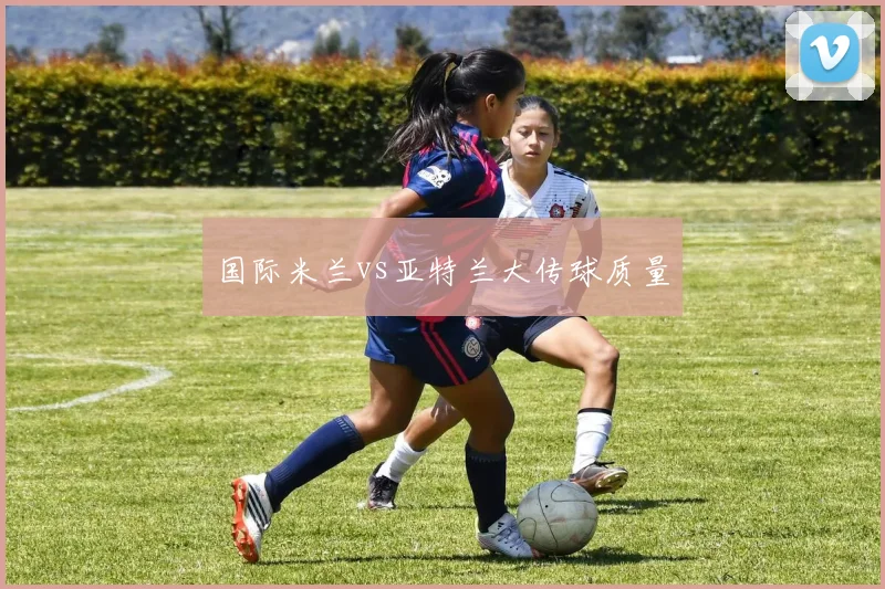 国际米兰vs亚特兰大传球质量