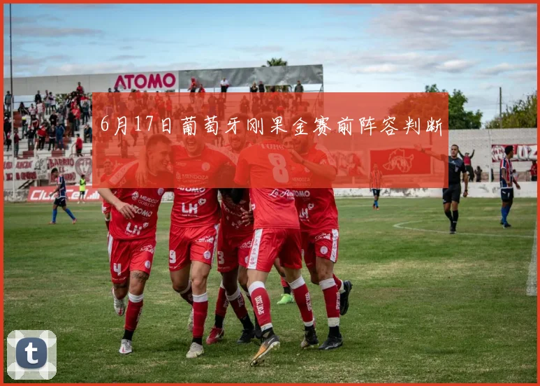 6月17日葡萄牙刚果金赛前阵容判断