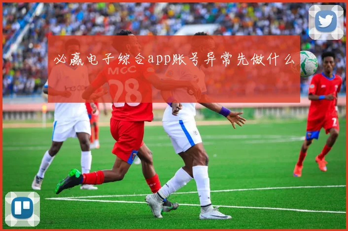 必赢电子综合app账号异常先做什么
