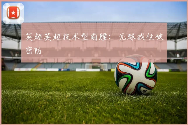 英超英超技术型前腰:无球找位破密防