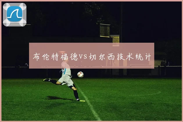 布伦特福德vs切尔西技术统计