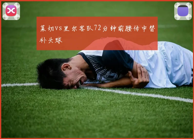 莱切vs里尔客队72分钟前腰传中替补头球