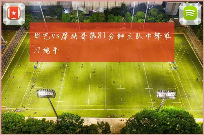 毕巴vs摩纳哥第81分钟主队中锋单刀绝平