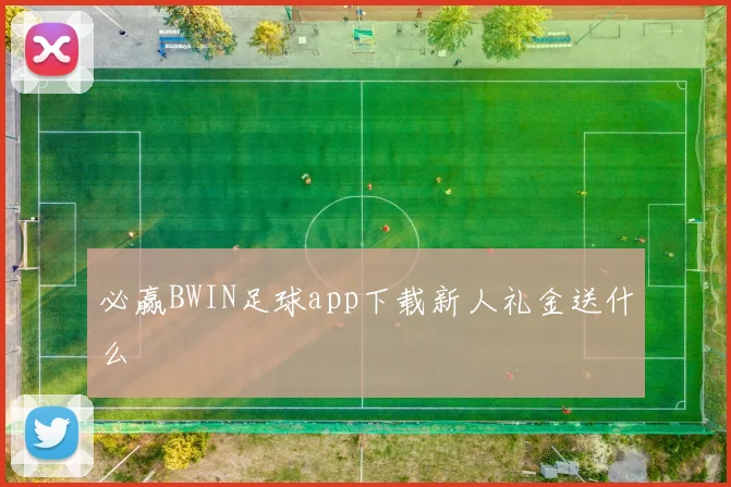 必赢BWIN足球app下载新人礼金送什么