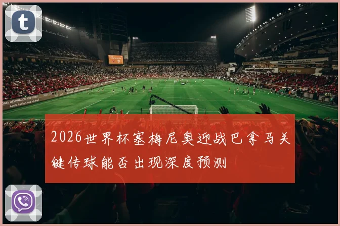 2026世界杯塞梅尼奥迎战巴拿马关键传球能否出现深度预测